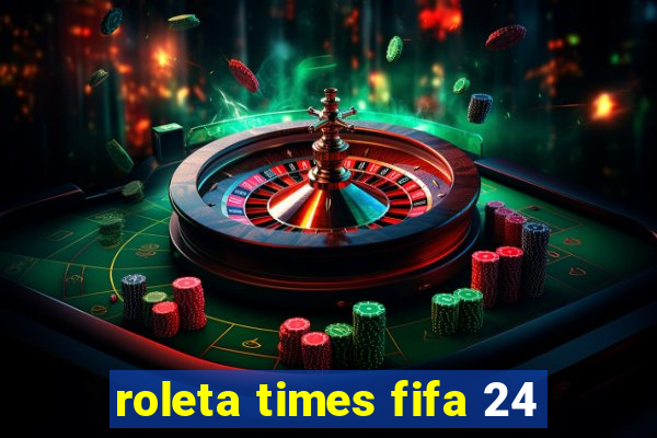 roleta times fifa 24